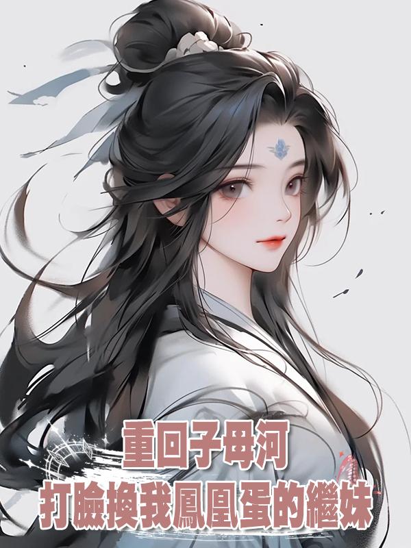 重回子母河,打臉換我鳳凰蛋的繼妹