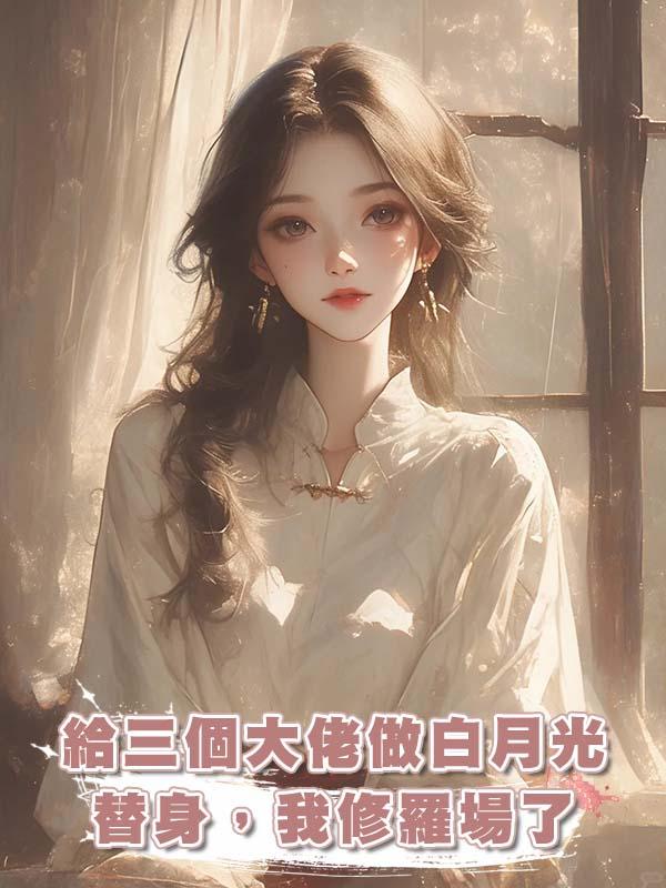 給三個大佬做白月光替身,我修羅場了