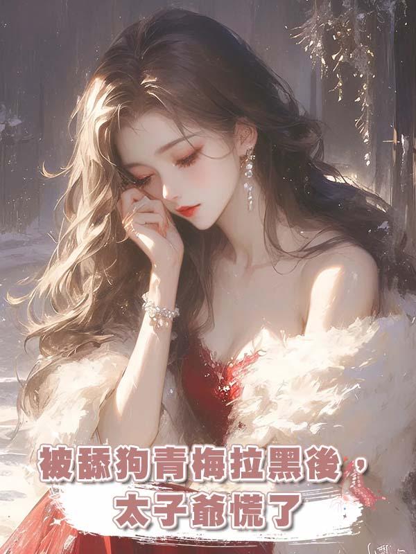 被舔狗青梅拉黑後,太子爺慌了