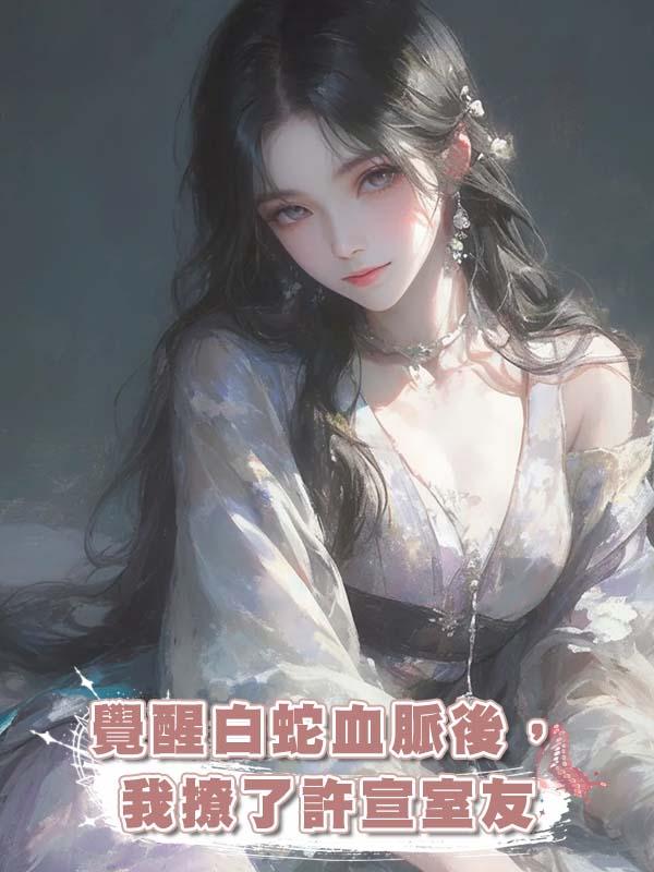 覺醒白蛇血脈後,我撩了許宣室友