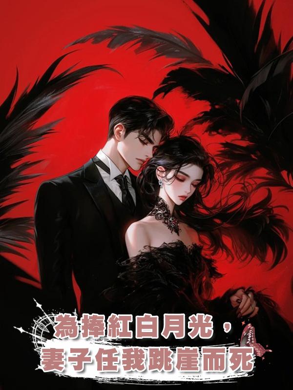 為捧紅白月光,妻子任我跳崖而死