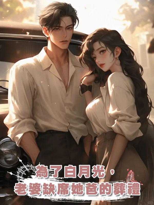 為了白月光,老婆缺席她爸的葬禮