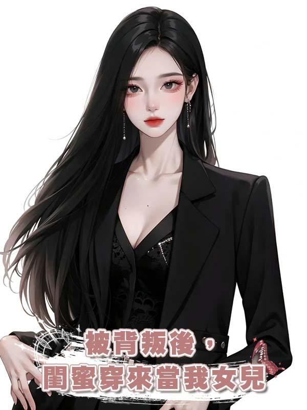 被背叛後,閨蜜穿來當我女兒