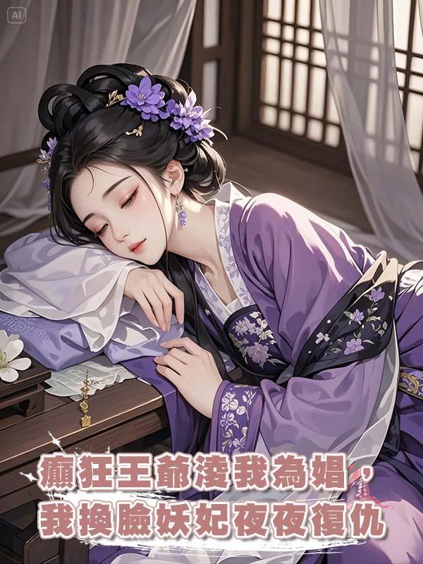 癲狂王爺淩我為娼,日日十五鋪,我換臉前世妖妃夜夜復仇