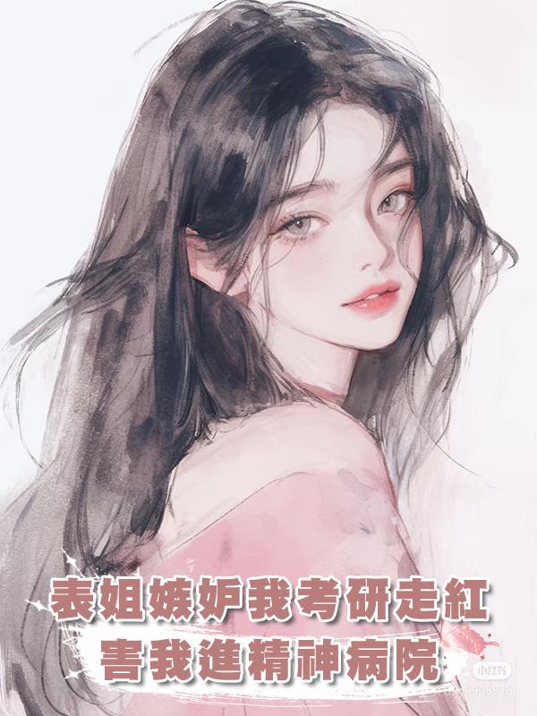 前世表姐嫉妒我做考研博主走紅,害我入精神病院了卻一生