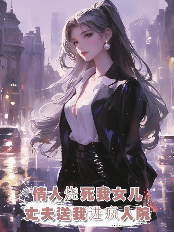 老公情人故意將我女兒活活燒死,怕我找茬,他竟將我送到精神病院