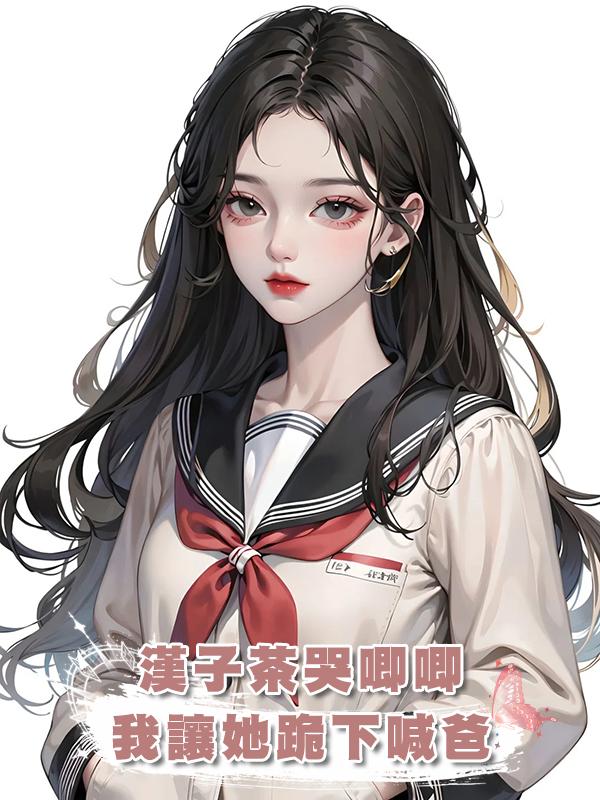 漢子茶哭唧唧,我讓她跪下喊爸