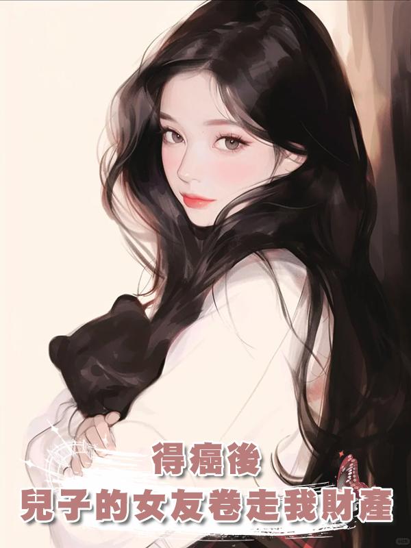 得癌後,兒子的拜金女友卷走我所有財產,重生後,發現拜金不是她