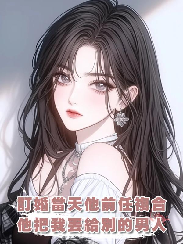 訂婚當天他前任複合,他把我丟給別的男人,我換人訂婚開席