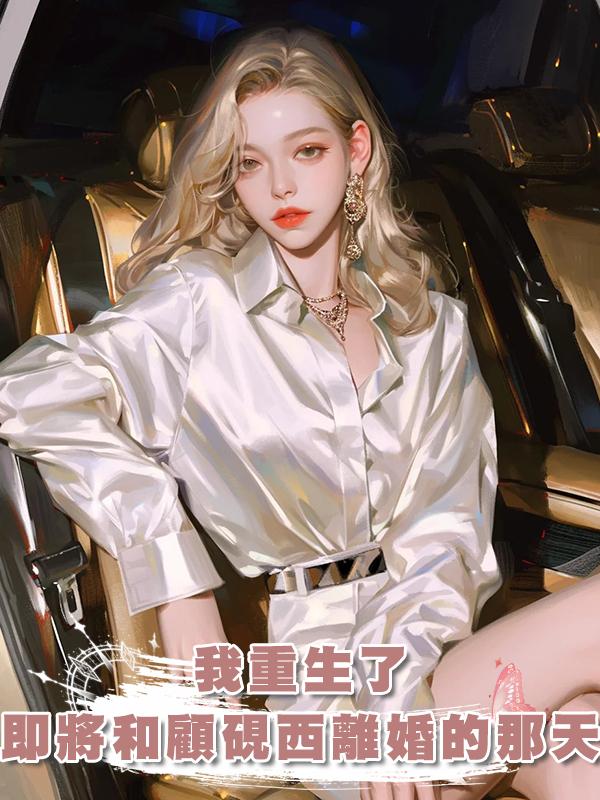 我重生了,重生在即將和顧硯西離婚的那天,這婚我不離了