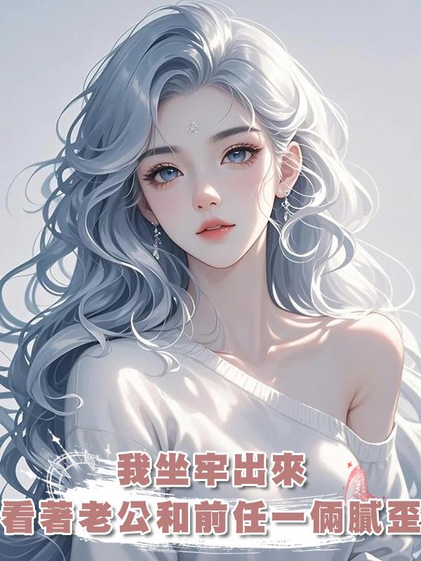我坐牢出來,看著老公和前任一倆膩歪,我的恩報完了