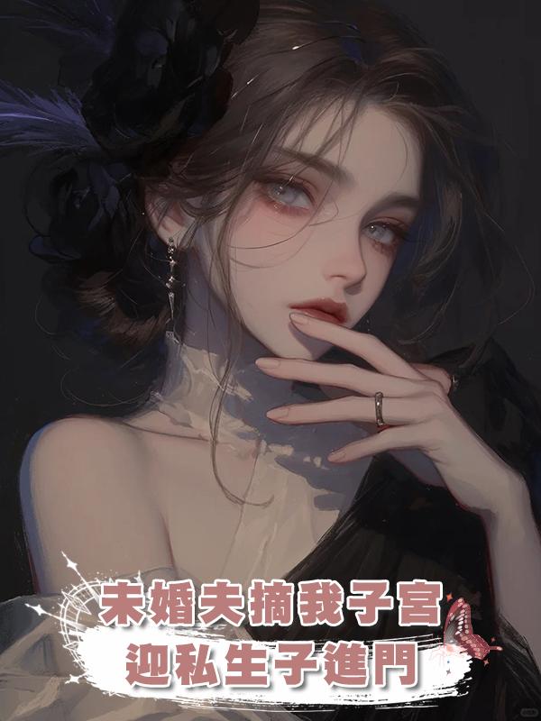 未婚夫摘我子宮迎私生子進門，我出國後他悔瘋