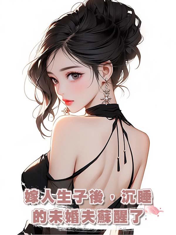 嫁人生子後,沉睡的未婚夫蘇醒了