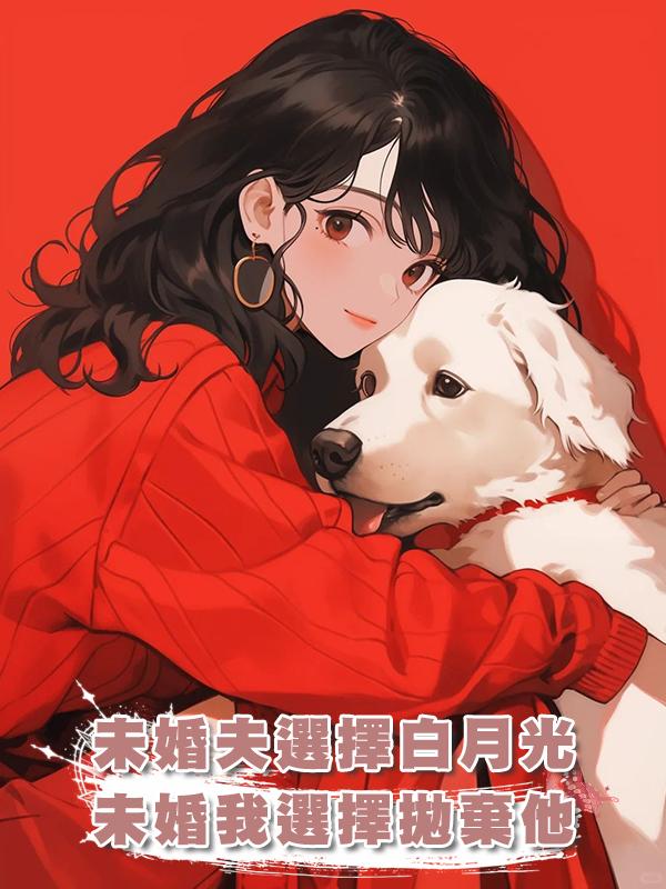 未婚夫選擇白月光,我選擇拋棄他