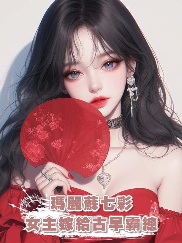 瑪麗蘇七彩女主嫁給古早霸總